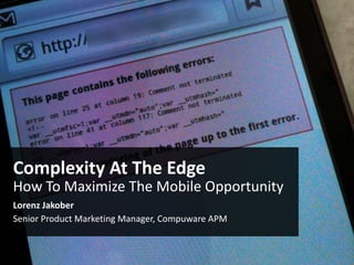 Complexity At The Edge
How To Maximize The Mobile Opportunity
Lorenz Jakober
Senior Product Marketing Manager, Compuware APM
 