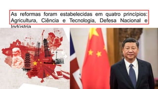 As reformas foram estabelecidas em quatro princípios:
Agricultura, Ciência e Tecnologia, Defesa Nacional e
Indústria.
 