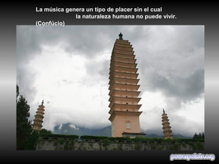 La música genera un tipo de placer sin el cual
la naturaleza humana no puede vivir.
(Confúcio)
 