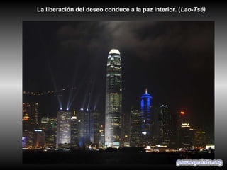 La liberación del deseo conduce a la paz interior. (Lao-Tsé)
 