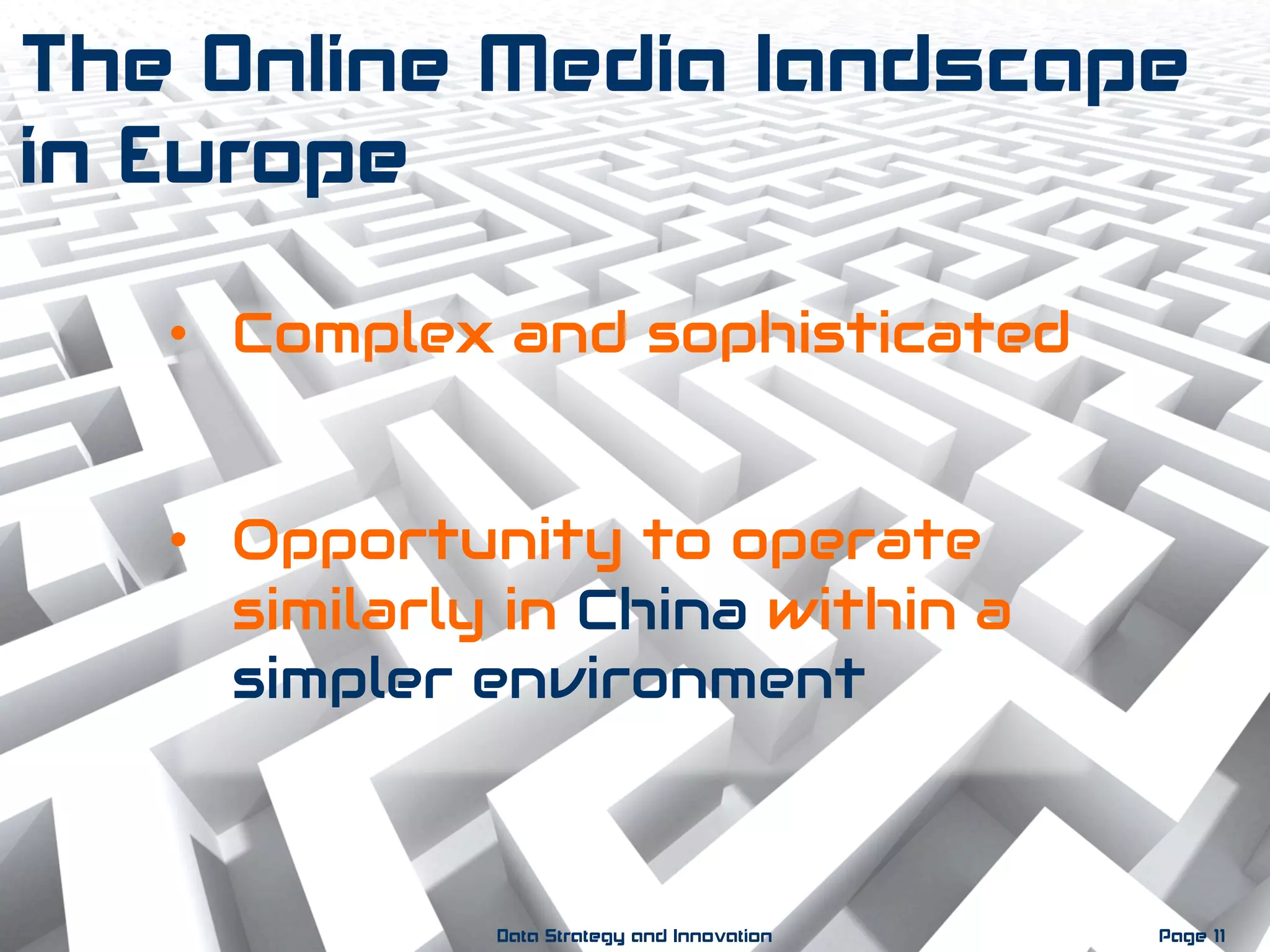 The Online Media landscape
in Europe
•  Complex and sophisticated
•  Opportunity to operate
similarly in China within a
simpler environment
Page 11Data Strategy and Innovation
 
