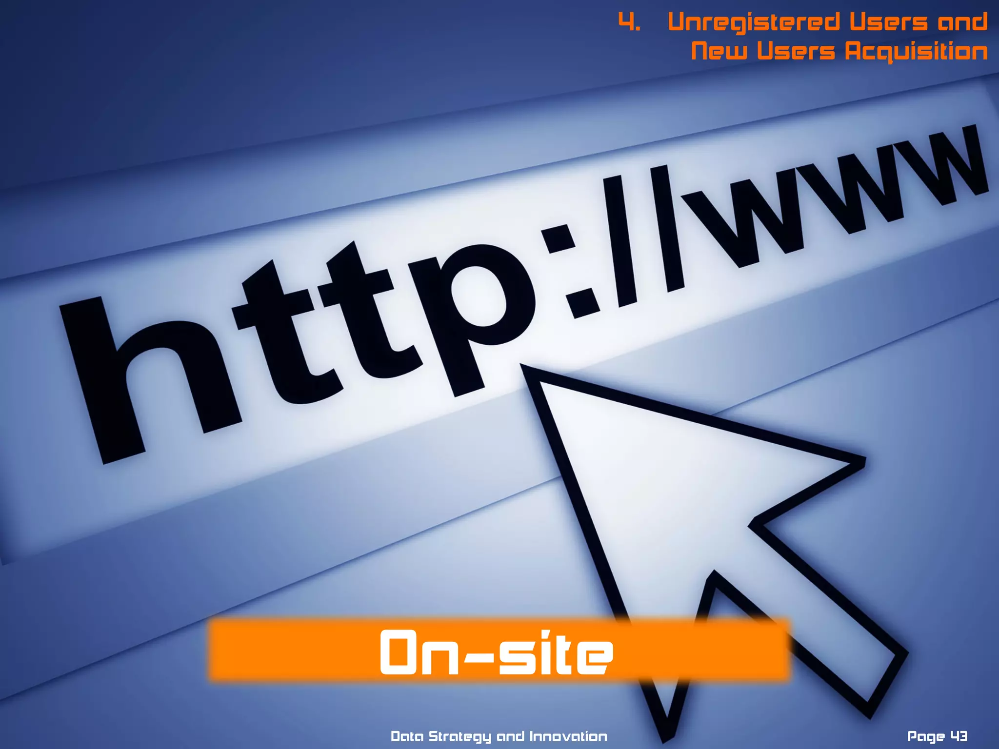 Page 43Data Strategy and Innovation
4. Unregistered Users and
New Users Acquisition
On-site
 