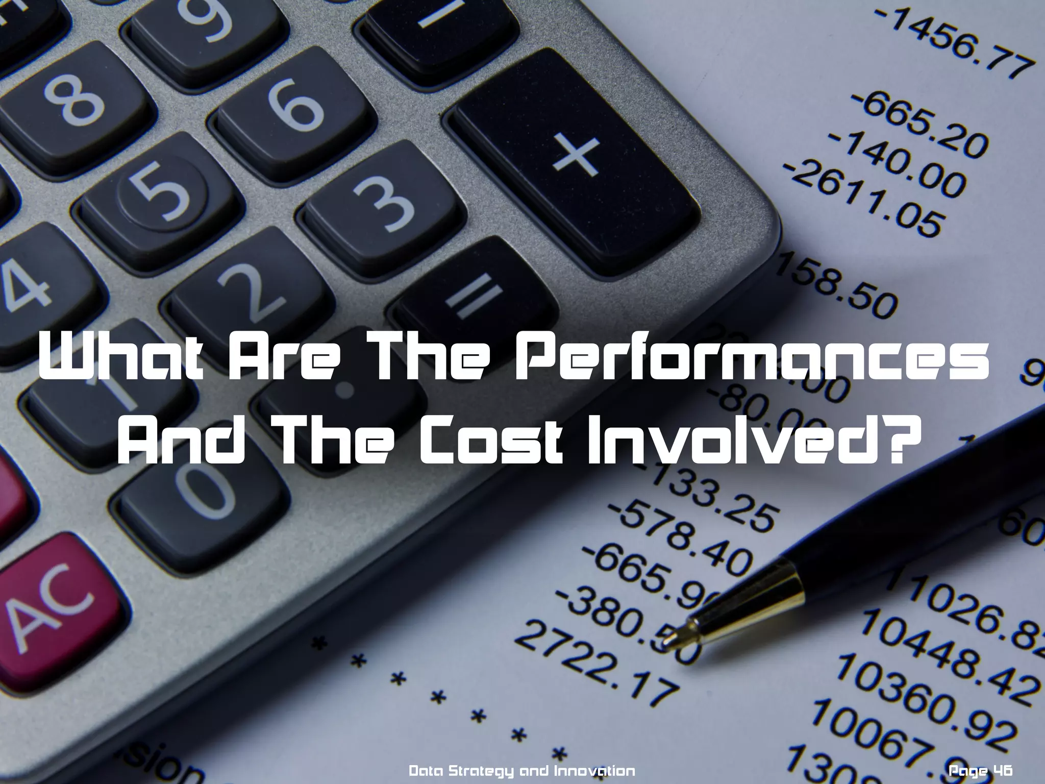 Page 46Data Strategy and Innovation
What Are The Performances
And The Cost Involved?
 