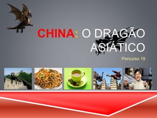CHINA: O DRAGÃO 
ASIÁTICO 
Percurso 19 
 
