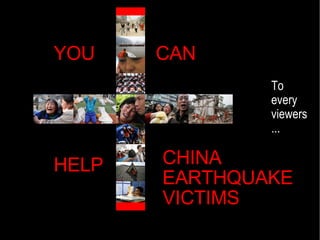 YOU CAN HELP CHINA  EARTHQUAKE VICTIMS To every  viewers ... 