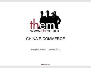 CHINA E-COMMERCE

 Shanghai, China | January 2012




           www.them.pro
 