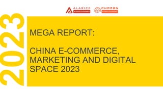 MEGA REPORT:
CHINA E-COMMERCE,
MARKETING AND DIGITAL
SPACE 2023
 