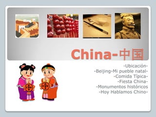 China-中国
                -Ubicación-
  -Beijing-Mi pueble natal-
           -Comida Típica-
             -Fiesta China-
   -Monumentos históricos
    -Hoy Hablamos Chino-
 