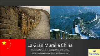 La Gran Muralla China
Imágenes tomadas de sitios públicos en Internet.
https://mundoendiaspositivas.wordpress.com/
 
