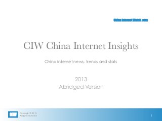 Copyright © 2013
All rights reservedCIW
China Internet Watch .com
CIW China Internet Insights
2013
Abridged Version
China Internet news, trends and stats
1
 