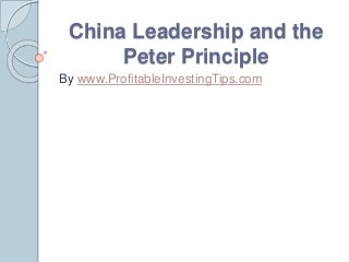 China Leadership and the
Peter Principle
By www.ProfitableInvestingTips.com
 