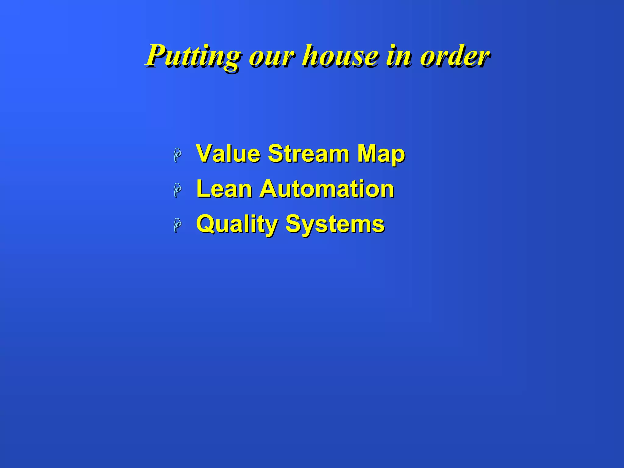 Putting our house in order


   Value Stream Map
   Lean Automation
   Quality Systems
 