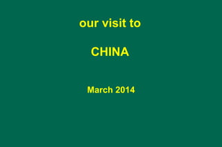 our visit to
CHINA
March 2014
 