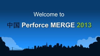1
Welcome to
Perforce MERGE 2013
 