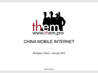CHINA MOBILE INTERNET

   Shanghai, China | January 2012




             www.them.pro
 
