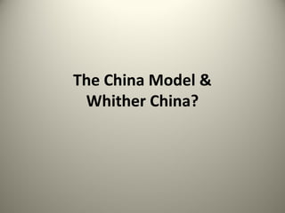 The China Model &
Whither China?
 