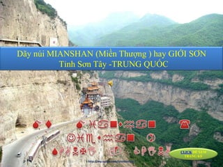 Dãy núi MIANSHAN (Miền Thượng ) hay GIỚI SƠN
          Tỉnh Sơn Tây -TRUNG QUỐC




                                                  CLICK ĐỂ XEM
                                                    TRANG KẾ
                http://my.opera.com/vinhbinhpro
 