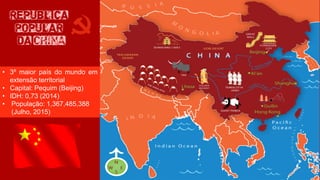 • 3º maior país do mundo em
extensão territorial
• Capital: Pequim (Beijing)
• IDH: 0,73 (2014)
• População: 1,367,485,388
(Julho, 2015)
RepUblica
Popular
da China
 