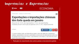 Importacoes e Exportacoes
• Redução do crescimento dos outros países e da economia global.
http://g1.globo.com/economia/noticia/2016/02/exportacoes-e-importacoes-chinesas-tem-forte-qu
~
~
,
~
,
 