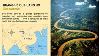 Seu nome deve-se à grande quantidade de
materiais em suspensão que arrastam suas
turbulentas águas — lodo e partículas de areia
muito fina, que lhe tingem de dourado
HUANG HE OU HUANG HO
 