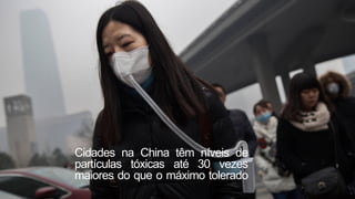 Cidades na China têm níveis de
partículas tóxicas até 30 vezes
maiores do que o máximo tolerado
 
