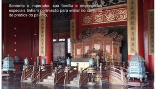 Somente o imperador, sua família e empregados
especiais tinham permissão para entrar no conjunto
de prédios do palácio.
 