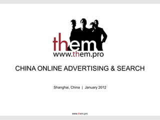 CHINA ONLINE ADVERTISING & SEARCH

         Shanghai, China | January 2012




                   www.them.pro
 