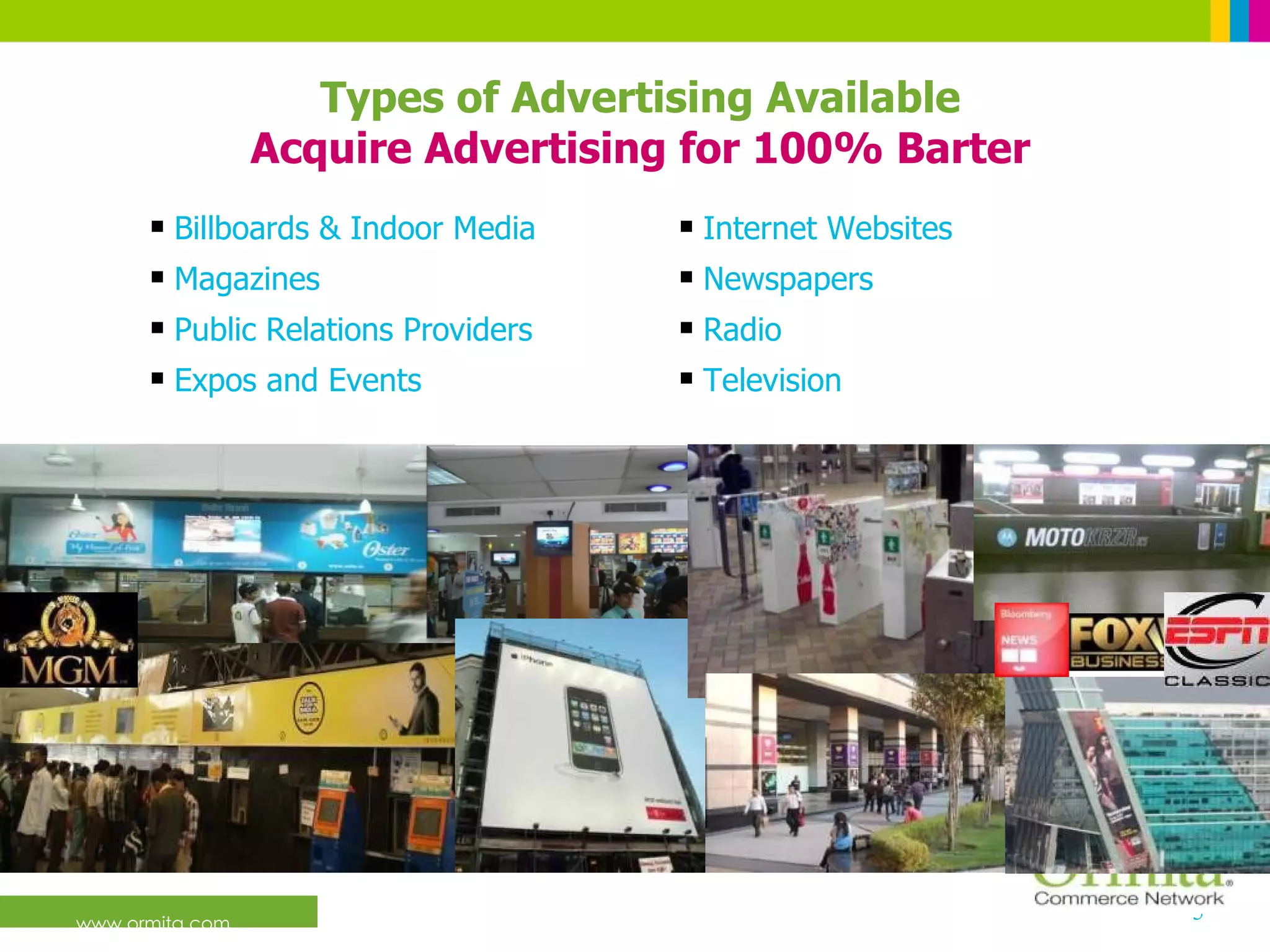 www.ormita.com Types of Advertising Available Acquire Advertising for 100% Barter Television Expos and Events Radio Public Relations Providers Newspapers Magazines Internet Websites Billboards & Indoor Media 