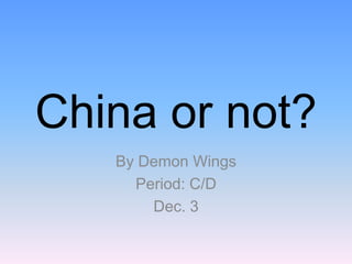 China or not? By Demon Wings Period: C/D Dec. 3 