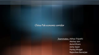 China-Pak economic corridor
Teammates- Aditya Tripathi
Akshay Jain
Aviral Khare
Jomy Sajan
Pankaj Bhagat
Rajarshee Banarjee
 