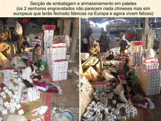 Secção de embalagem e armazenamento em paletes (os 2 senhores engravatados não parecem nada chineses mas sim europeus que terão fechado fábricas na Europa e agora vivem felizes) 