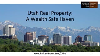 Utah Real Property:
A Wealth Safe Haven
1www.Parker-Brown.com/China
 