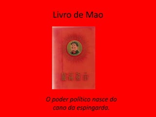 Livro de Mao




O poder político nasce do
  cano da espingarda.
 