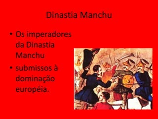 Dinastia Manchu
• Os imperadores
  da Dinastia
  Manchu
• submissos à
  dominação
  européia.
 