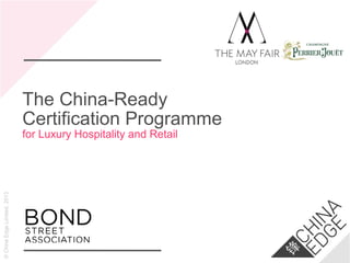©ChinaEdgeLimited,2013
The China-Ready
Certification Programme
for Luxury Hospitality and Retail
 