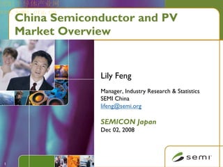 SEMI半导体产业网
www.semi.org.cn
     China Semiconductor and PV
     Market Overview


                  Lily Feng
                  Manager, Industry Research & Statistics
                  SEMI China
                  lifeng@semi.org

                  SEMICON Japan
                  Dec 02, 2008




 1
 