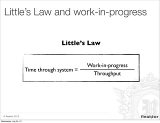 © Reaktor 2013
Little’s Law and work-in-progress
Time through system =
Work-in-progress
Throughput
Little’s Law
Wednesday, July 24, 13
 