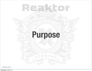 © Reaktor 2013
Purpose
Wednesday, July 24, 13
 