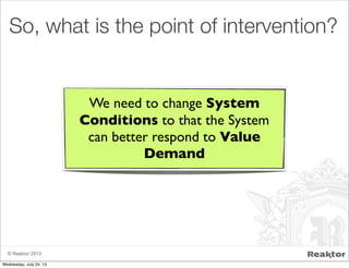 © Reaktor 2013
So, what is the point of intervention?
We need to change System
Conditions to that the System
can better respond to Value
Demand
Wednesday, July 24, 13
 