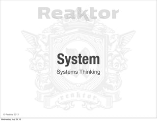 © Reaktor 2013
System
Systems Thinking
Wednesday, July 24, 13
 