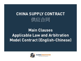 CHINA SUPPLY CONTRACT
供应合同
Main Clauses
Applicable Law and Arbitration
Model Contract (English-Chinese)
 