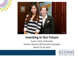 Investing in Our Future
Susan J. Koch, Chancellor
Invest in America 2013 Summit, Shanghai
March 15-18, 2013
 