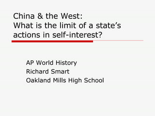 China & the West: What is the limit of a state’s actions in self-interest? AP World History Richard Smart Oakland Mills High School 