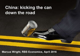 China: kicking the can
down the road
Marcus Wright, RBS Economics, April 2016
1
 