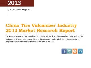 2013
QY Research Reports
China Tire Vulcanizer Industry
2013 Market Research Report
QY Research Reports included industrial size, share & analysis on China Tire Vulcanizer
Industry 2013 also introduced basic information included definition classification
application industry chain structure industry overview
 