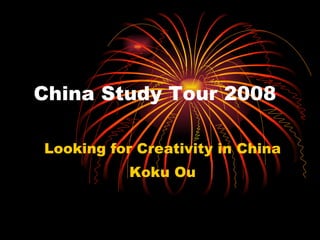 China Study Tour 2008 Looking for Creativity in China Koku Ou 