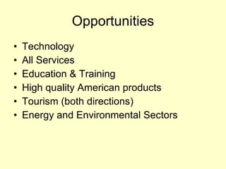 Opportunities Technology All Services Education & Training High quality American products Tourism (both directions) Energy and Environmental Sectors 