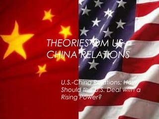 THEORIES OM US-
CHINA RELATIONS
U.S.-China Relations: How
Should the U.S. Deal with a
Rising Power?
 