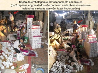 Seção de embalagem e armazenamento em paletes
(os 2 rapazes engravatados não parecem nada chineses mas sim
         malandros cariocas que vêm fazer importações)
 
