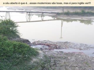 a céu aberto é que é…essas modernices são boas, mas é para inglês ver!!!
 